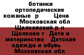 ботинки ортопедические, кожаные, р 30. › Цена ­ 1 500 - Московская обл., Щелковский р-н, Щелково г. Дети и материнство » Детская одежда и обувь   . Московская обл.